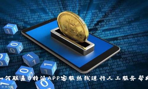 如何联系B特派APP客服热线进行人工服务帮助