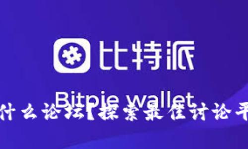 玩加密货币进什么论坛？探索最佳讨论平台及信息资源