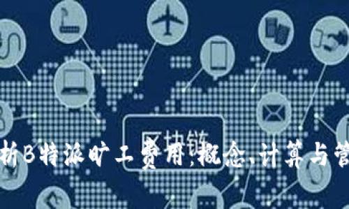 深入解析B特派旷工费用：概念、计算与管理策略