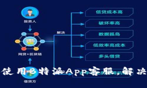 如何高效使用B特派App客服，解决你的问题