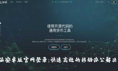 b特派安卓版官网登录：快速高效的移动办公解决方案