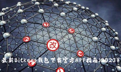最新BitKeep钱包下载官方APP指南（2023）