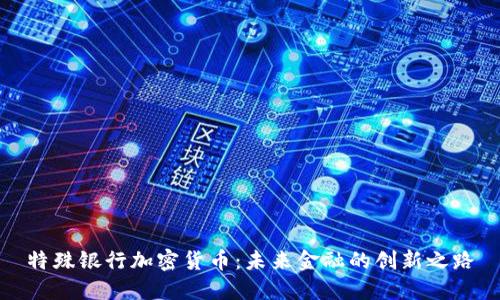 特殊银行加密货币：未来金融的创新之路
