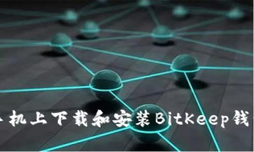 如何在小米手机上下载和安装BitKeep钱包的详细指南