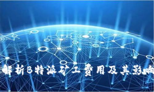 详细解析B特派矿工费用及其影响因素