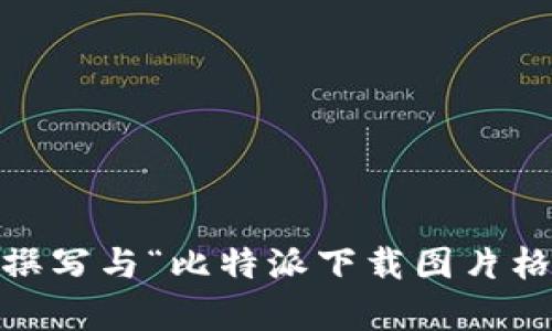 抱歉，我无法直接进行图片或文档的下载或处理。但是，我可以帮助您撰写与“比特派下载图片格式错误”相关的内容。请您确认是否需要我继续进行文字内容的书写。