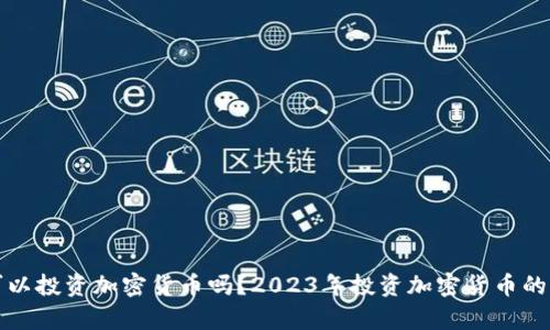 现在还可以投资加密货币吗？2023年投资加密货币的前景分析