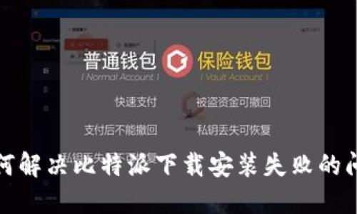 如何解决比特派下载安装失败的问题