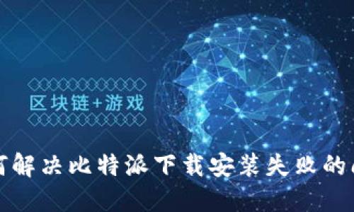 如何解决比特派下载安装失败的问题