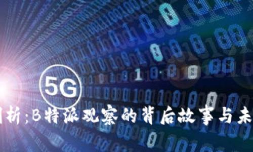 深度剖析：B特派观察的背后故事与未来展望
