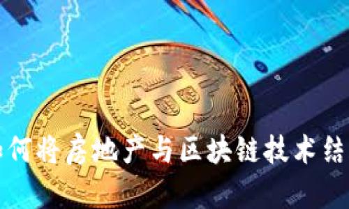 房产加密货币：如何将房地产与区块链技术结合，实现资产增值