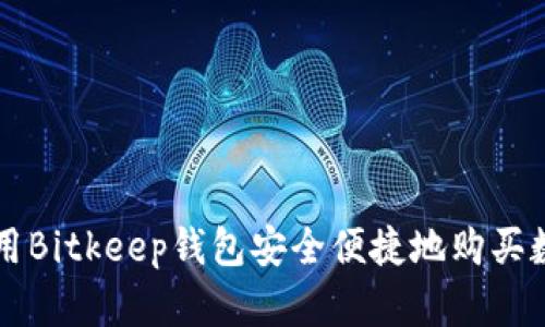 如何使用Bitkeep钱包安全便捷地购买数字货币
