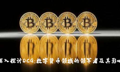 深入探讨DCG：数字货币领域的领军者及其影响