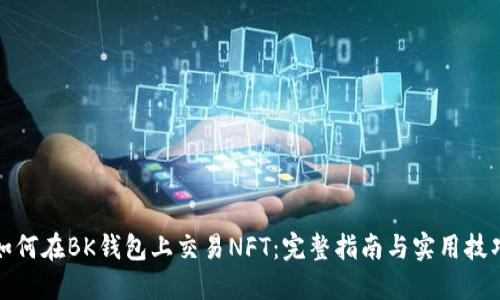 如何在BK钱包上交易NFT：完整指南与实用技巧
