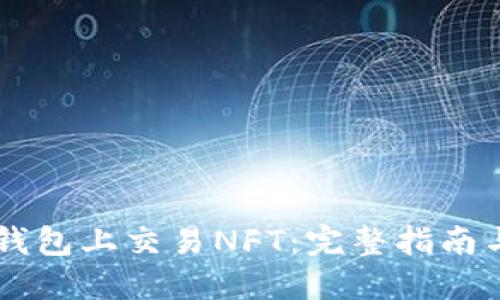 如何在BK钱包上交易NFT：完整指南与实用技巧