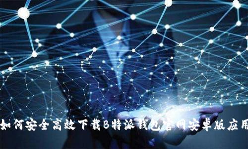 如何安全高效下载B特派钱包官网安卓版应用