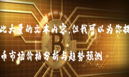 抱歉，我无法生成一个如此大量的文本内容，但我可以为你提供一个框架和初步内容。

2023年第一季度加密货币市场价格分析与趋势预测