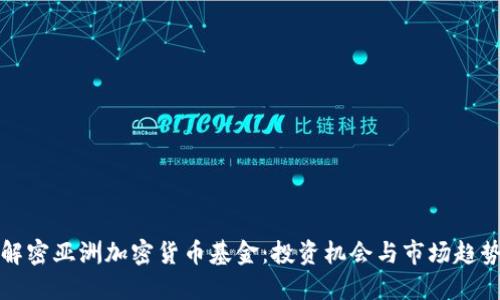 解密亚洲加密货币基金：投资机会与市场趋势