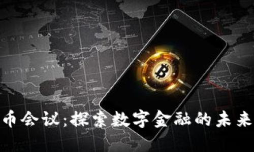 加密货币会议：探索数字金融的未来与机遇