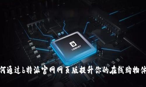 如何通过b特派官网网页版提升你的在线购物体验