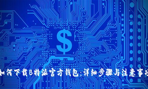 如何下载B特派官方钱包：详细步骤与注意事项