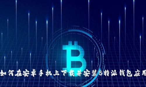 如何在安卓手机上下载并安装B特派钱包应用