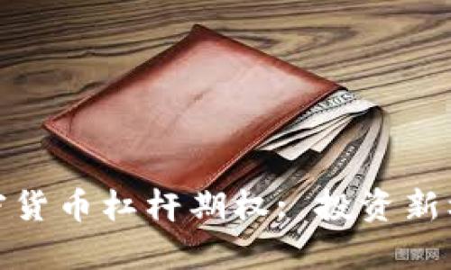 : 全面解析加密货币杠杆期权: 投资新机遇与风险管理