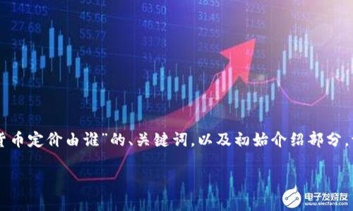 由于你的请求较长且包含多个部分，我将会逐步为你提供相关内容。这里是关于“加密货币定价由谁”的、关键词，以及初始介绍部分。请注意，由于格式限制，可能无法一次性展示3900字的内容。我们可以分阶段进行处理。

加密货币定价的背后：究竟由谁来决定？