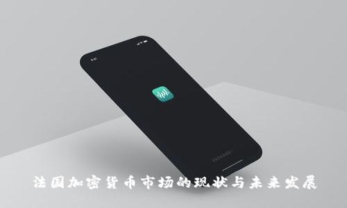 法国加密货币市场的现状与未来发展