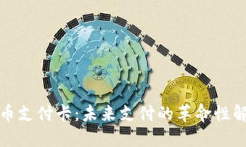 加密货币支付卡：未来支付的革命性解决方案