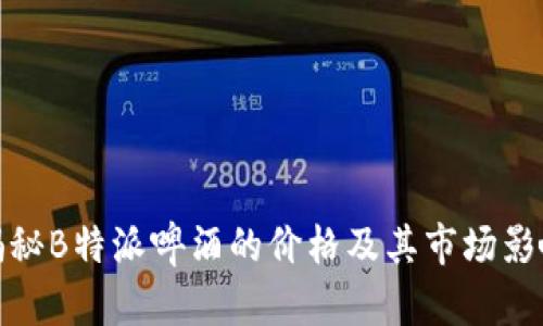 揭秘B特派啤酒的价格及其市场影响
