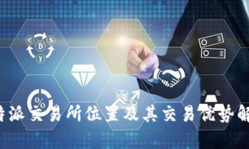 b特派交易所位置及其交易优势解析