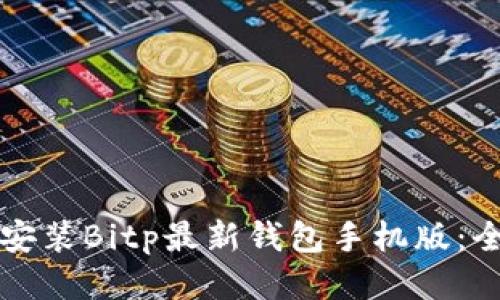 如何下载安装Bitp最新钱包手机版：全方位指南