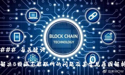 ### 与关键词

解决B特派不能联网的问题及其常见原因解析