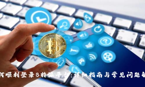 如何顺利登录B特派平台：详细指南与常见问题解答