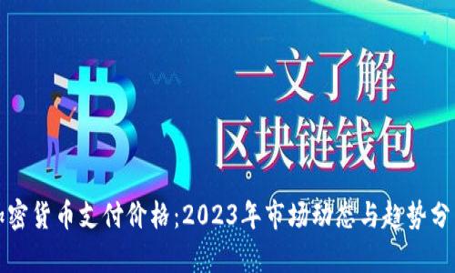加密货币支付价格：2023年市场动态与趋势分析