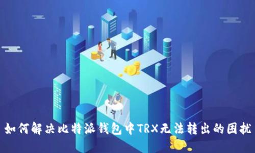如何解决比特派钱包中TRX无法转出的困扰