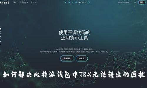 如何解决比特派钱包中TRX无法转出的困扰