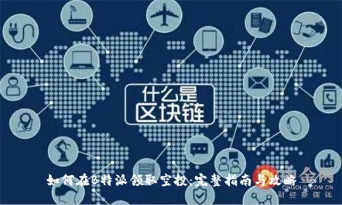 如何在B特派领取空投：完整指南与攻略