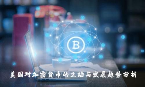 美国对加密货币的立场与发展趋势分析