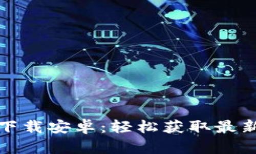 BitP官方最新版下载安卓：轻松获取最新功能与安全保障