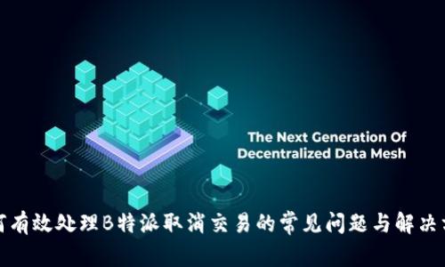 如何有效处理B特派取消交易的常见问题与解决方案