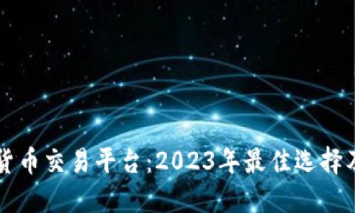 北京加密货币交易平台：2023年最佳选择及使用指南