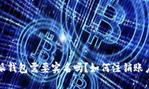 比特派钱包需要实名吗？如何注销账户详解
