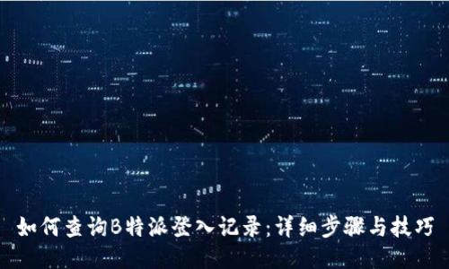 如何查询B特派登入记录：详细步骤与技巧