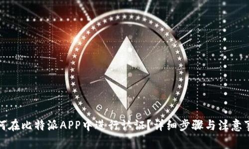 如何在比特派APP中进行认证？详细步骤与注意事项