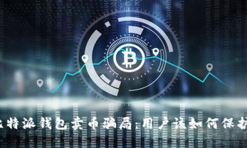 揭露比特派钱包卖币骗局：用户该如何保护自己？