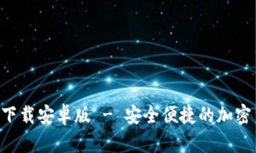 BitP钱包APP官方下载安卓版 - 安全便捷的加密货币存储解决方案