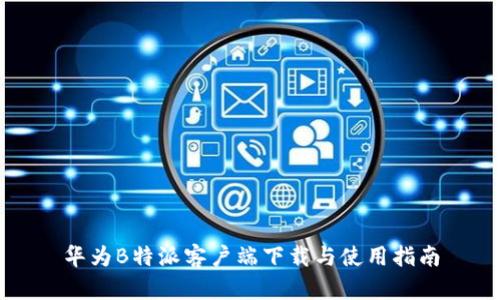 华为B特派客户端下载与使用指南