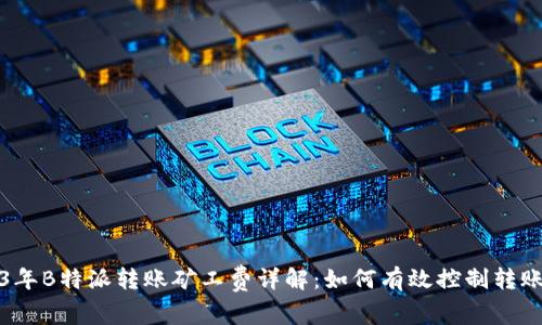 2023年B特派转账矿工费详解：如何有效控制转账成本